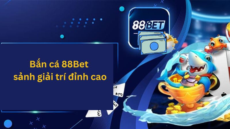 Bắn cá 88Bet – Sảnh game bắn cá đổi thưởng hấp dẫn nhất 2025 1 Bắn cá 88Bet kho game cực đa dạng